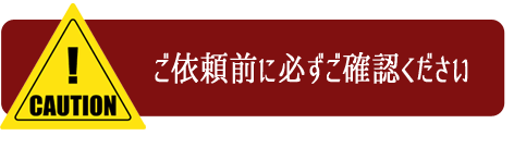 ご依頼前に必ずお読みください